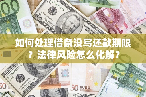 济南如何处理借条没写还款期限?法律风险怎么化解? 济南如何处理借条没写还款期限?法律风险怎么化解?
