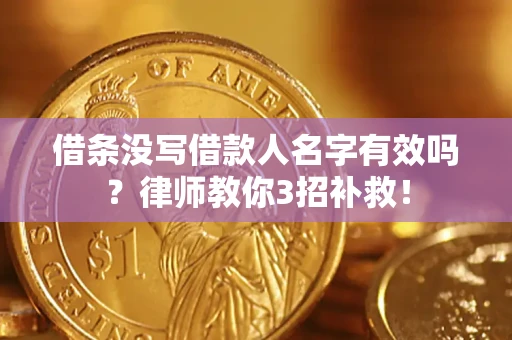 济南借条没写借款人名字有效吗?律师教你3招补救! 济南借条没写借款人名字有效吗?律师教你3招补救!