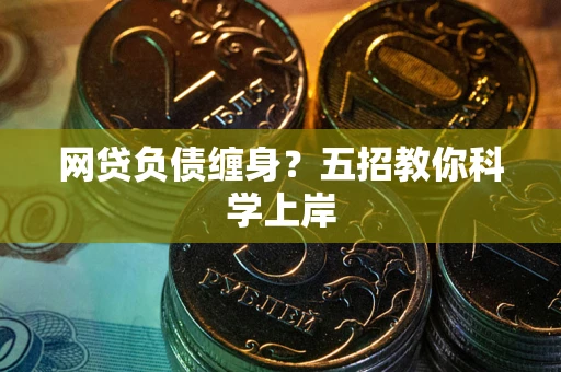 济南网贷负债缠身?五招教你科学上岸 济南网贷负债缠身?五招教你科学上岸