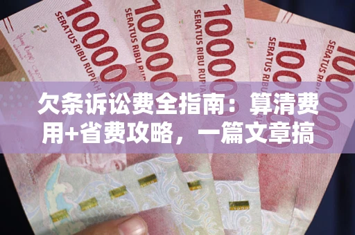 济南欠条诉讼费全指南：算清费用+省费攻略，一篇文章搞定！