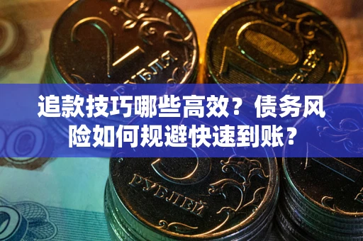 济南追款技巧哪些高效？债务风险如何规避快速到账？
