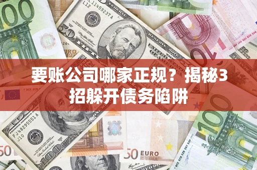 济南要账公司哪家正规?揭秘3招躲开债务陷阱 济南要账公司哪家正规?揭秘3招躲开债务陷阱