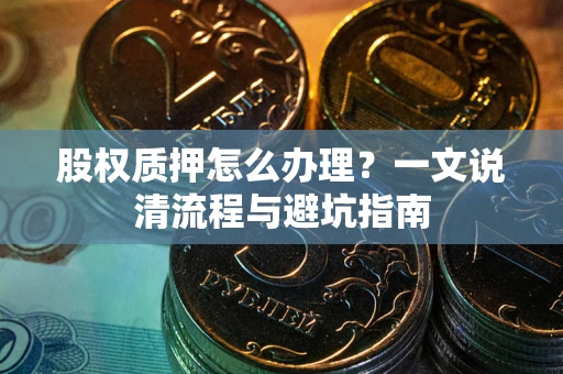 济南股权质押怎么办理？一文说清流程与避坑指南