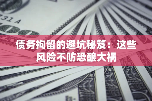 济南债务拘留的避坑秘笈:这些风险不防恐酿大祸 济南债务拘留的避坑秘笈:这些风险不防恐酿大祸