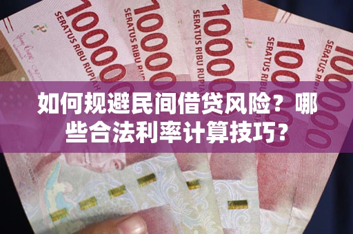 济南如何规避民间借贷风险?哪些合法利率计算技巧? 济南如何规避民间借贷风险?哪些合法利率计算技巧?