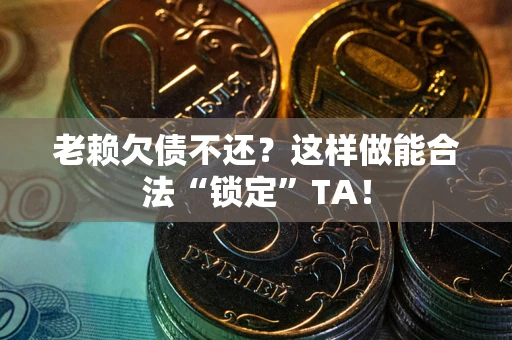 济南老赖欠债不还?这样做能合法“锁定”TA! 济南老赖欠债不还?这样做能合法“锁定”TA!